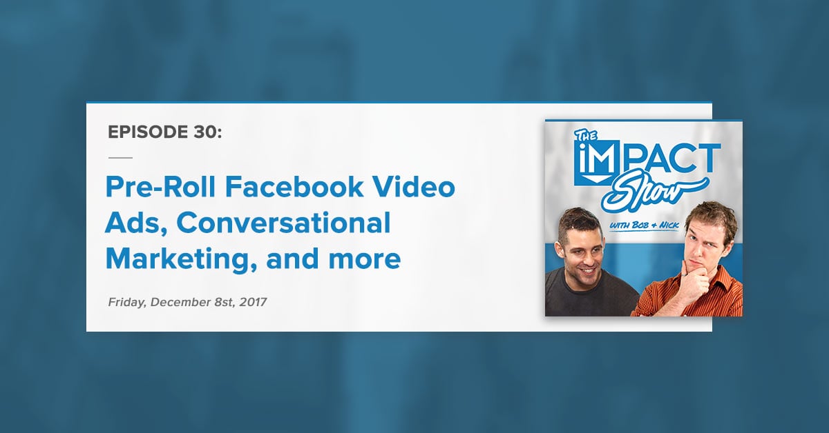"Pre-Roll Facebook Video Ads, Conversational Marketing, & More:" The IMPACT Show Ep. 30 [Show Notes]