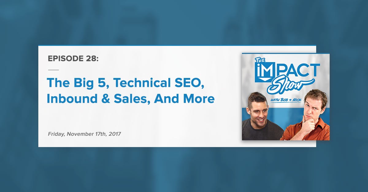 "The Big 5, Technical SEO, Inbound & Sales, And More:" The IMPACT Show Ep. 28 [Show Notes]