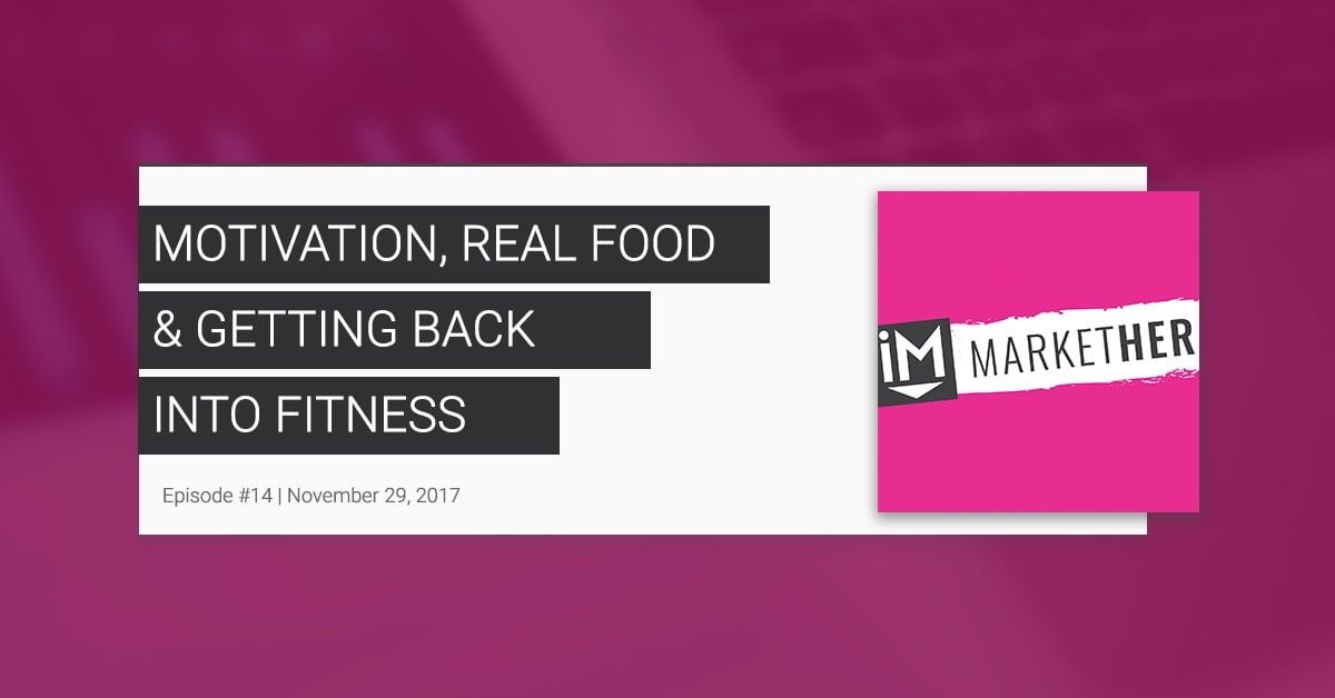 Motivation, Real Food and Getting Back into Fitness - MarketHer Ep. #14