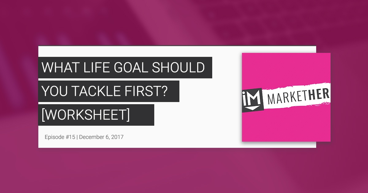 What Life Goal Should You Tackle First? - FREE Worksheet [MarketHer Ep. 15]